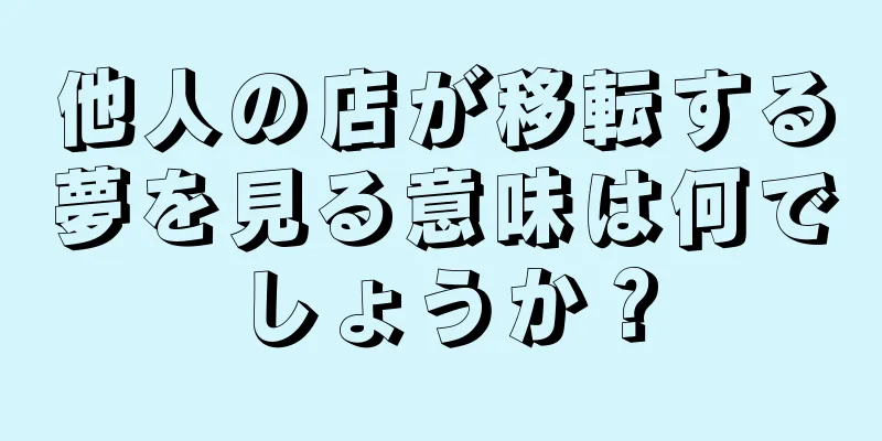 他人の店が移転する夢を見る意味は何でしょうか？