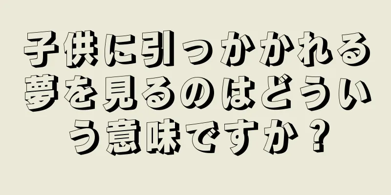 子供に引っかかれる夢を見るのはどういう意味ですか？