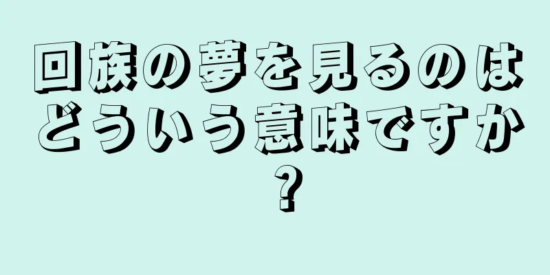 回族の夢を見るのはどういう意味ですか？