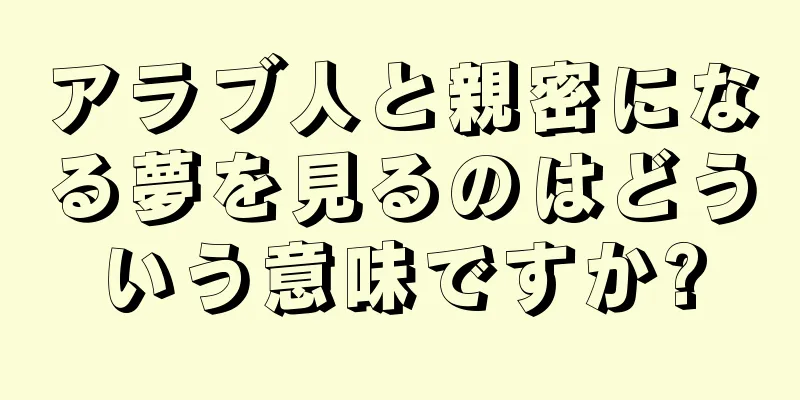 アラブ人と親密になる夢を見るのはどういう意味ですか?