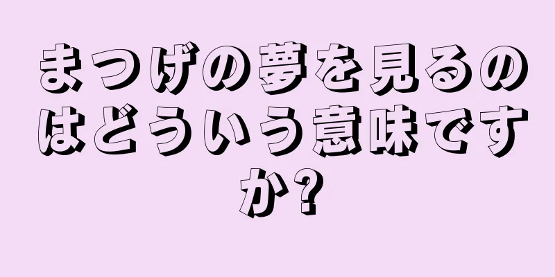 まつげの夢を見るのはどういう意味ですか?