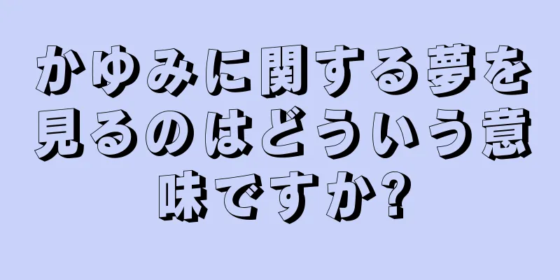 かゆみに関する夢を見るのはどういう意味ですか?