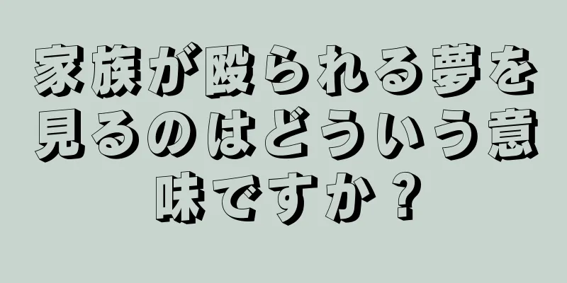 家族が殴られる夢を見るのはどういう意味ですか？