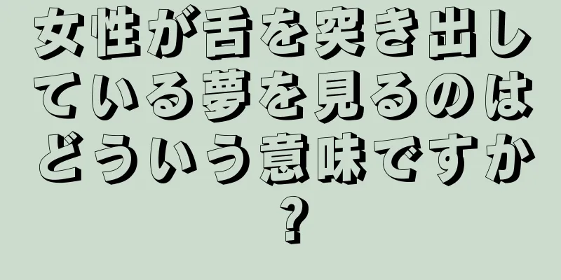 女性が舌を突き出している夢を見るのはどういう意味ですか？
