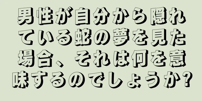 男性が自分から隠れている蛇の夢を見た場合、それは何を意味するのでしょうか?