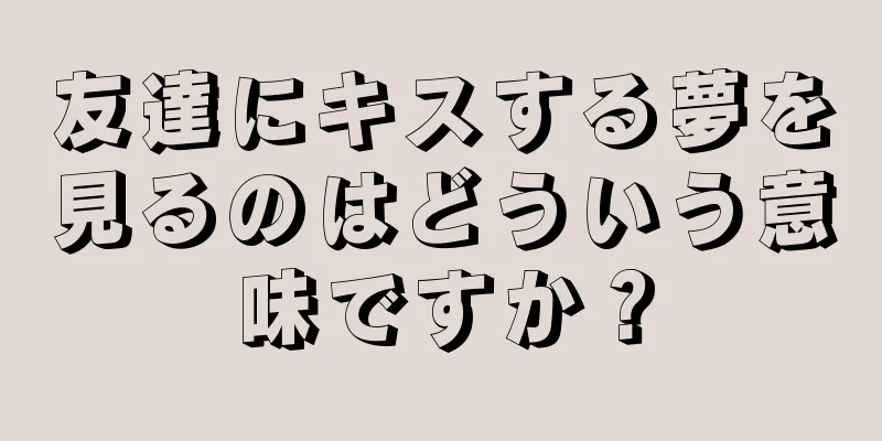 友達にキスする夢を見るのはどういう意味ですか？