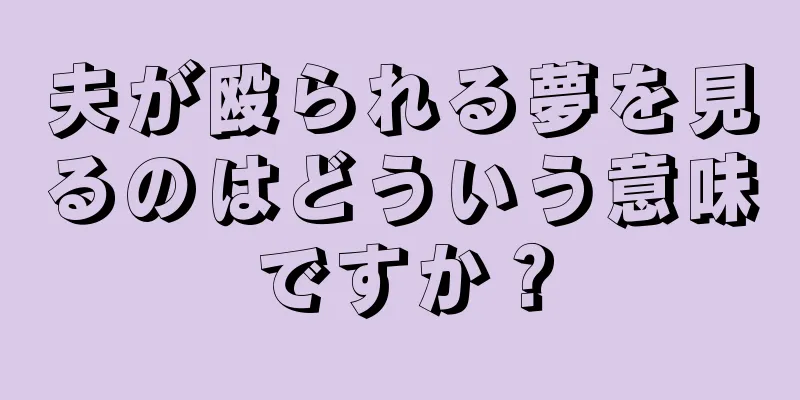 夫が殴られる夢を見るのはどういう意味ですか？