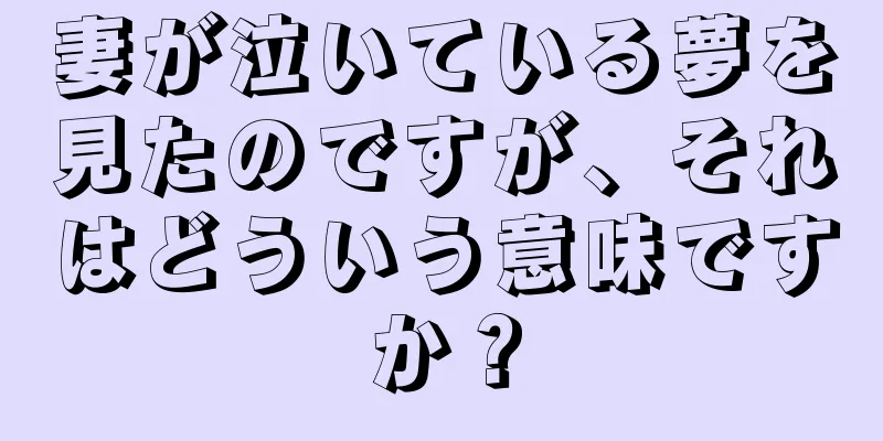 妻が泣いている夢を見たのですが、それはどういう意味ですか？