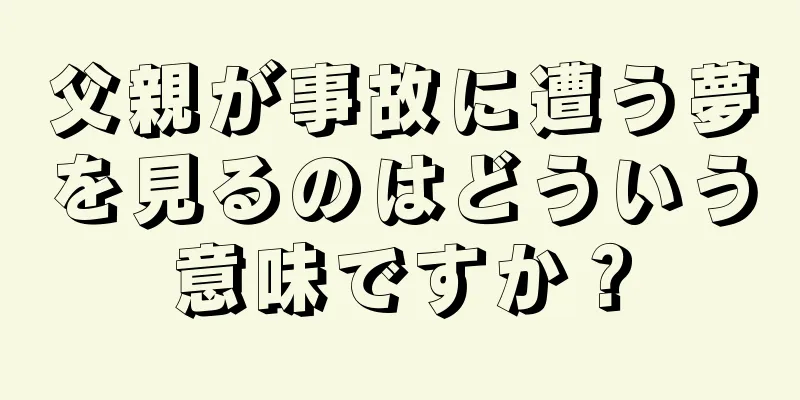父親が事故に遭う夢を見るのはどういう意味ですか？