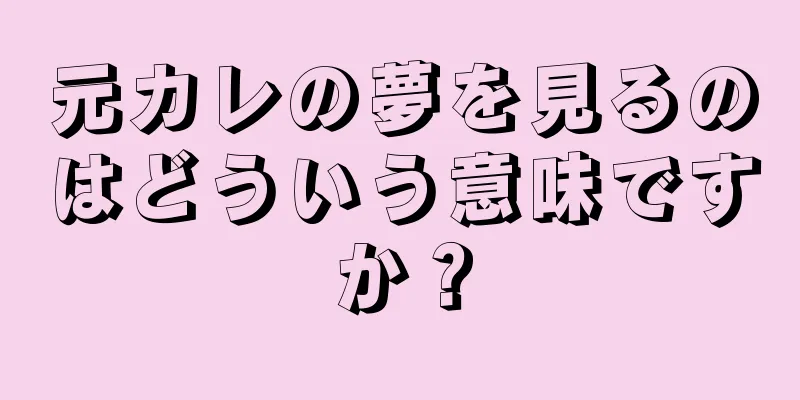 元カレの夢を見るのはどういう意味ですか？