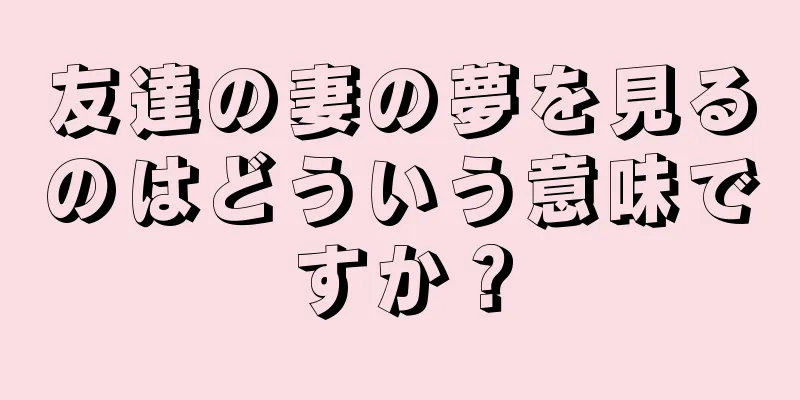 友達の妻の夢を見るのはどういう意味ですか？