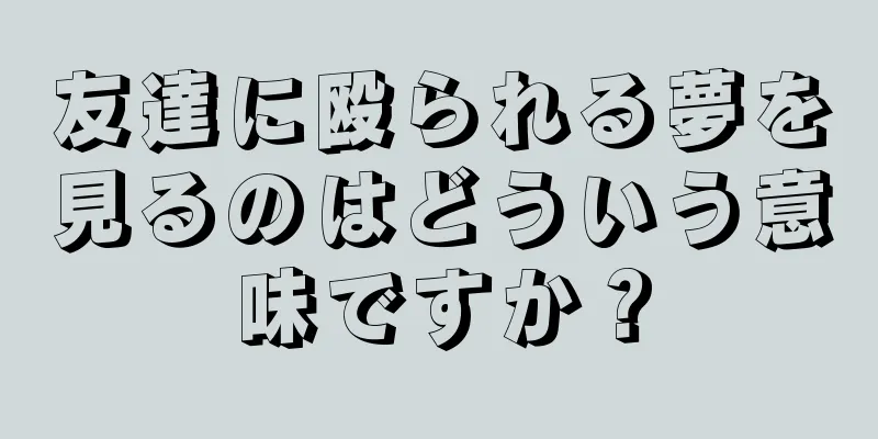 友達に殴られる夢を見るのはどういう意味ですか？