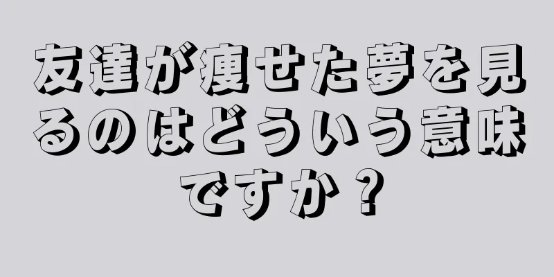 友達が痩せた夢を見るのはどういう意味ですか？