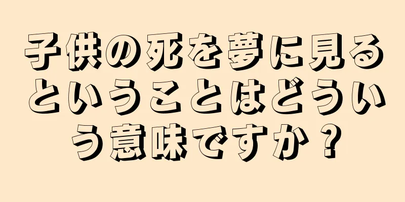 子供の死を夢に見るということはどういう意味ですか？