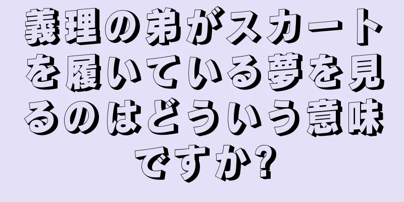 義理の弟がスカートを履いている夢を見るのはどういう意味ですか?
