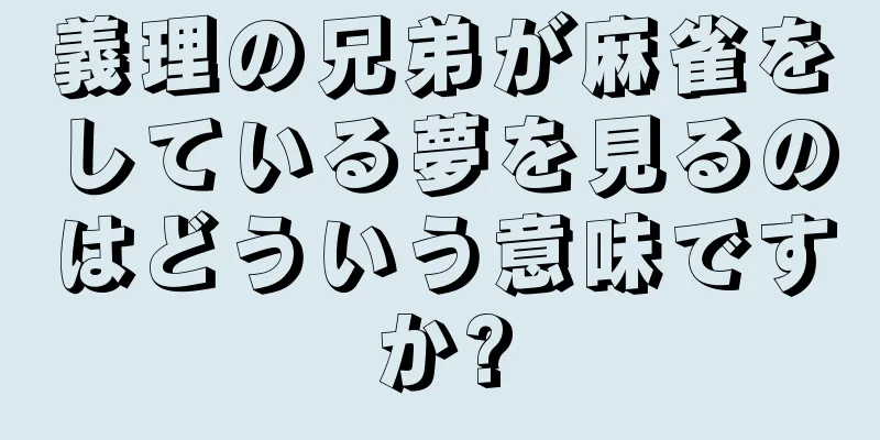義理の兄弟が麻雀をしている夢を見るのはどういう意味ですか?