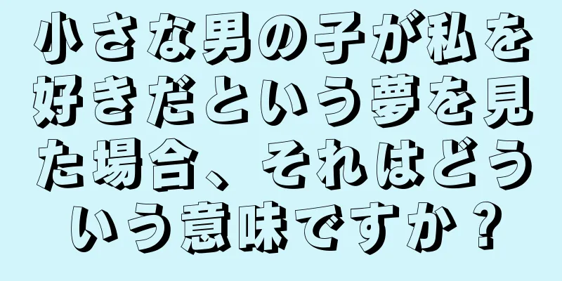 小さな男の子が私を好きだという夢を見た場合、それはどういう意味ですか？