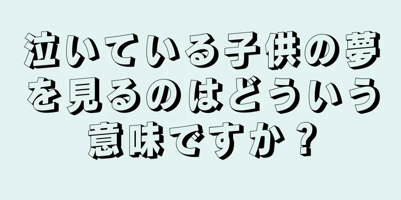 泣いている子供の夢を見るのはどういう意味ですか？