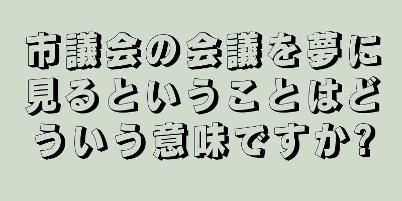 市議会の会議を夢に見るということはどういう意味ですか?
