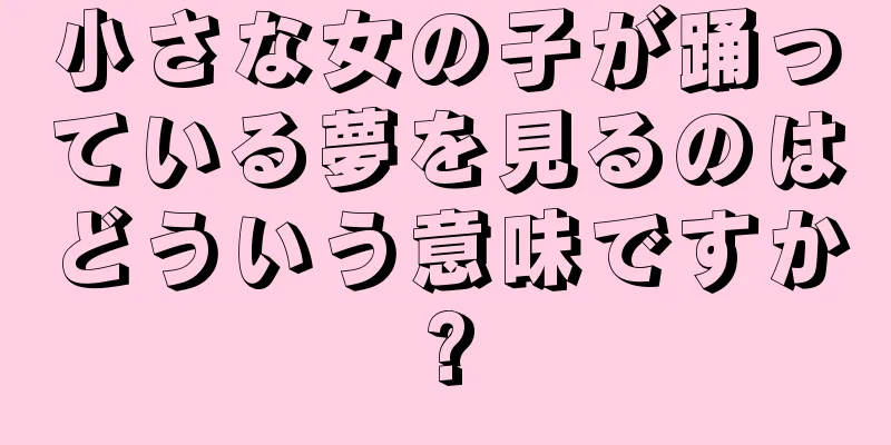 小さな女の子が踊っている夢を見るのはどういう意味ですか?