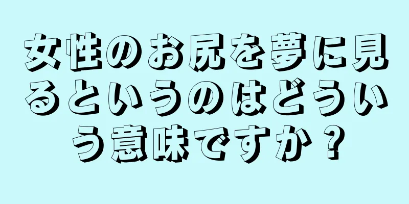 女性のお尻を夢に見るというのはどういう意味ですか？