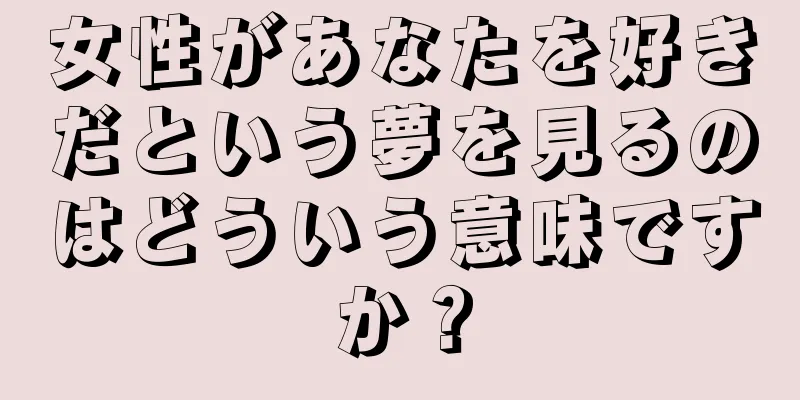 女性があなたを好きだという夢を見るのはどういう意味ですか？