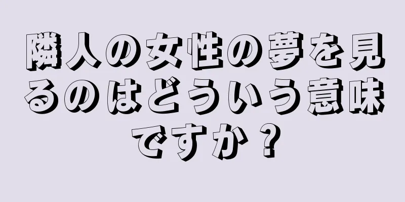 隣人の女性の夢を見るのはどういう意味ですか？