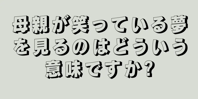 母親が笑っている夢を見るのはどういう意味ですか?