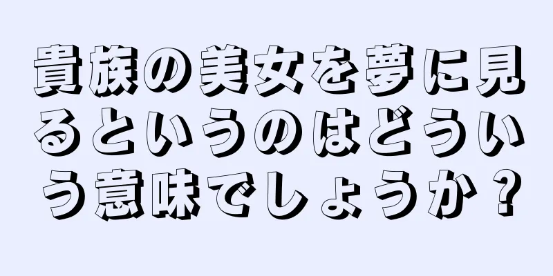 貴族の美女を夢に見るというのはどういう意味でしょうか？