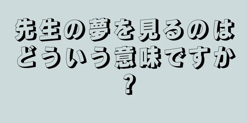 先生の夢を見るのはどういう意味ですか？