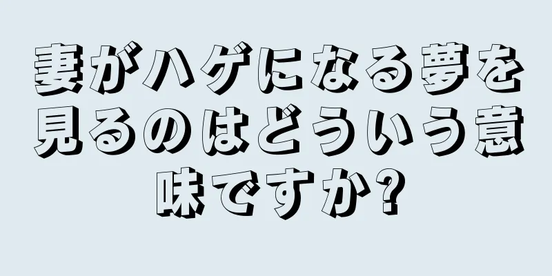 妻がハゲになる夢を見るのはどういう意味ですか?