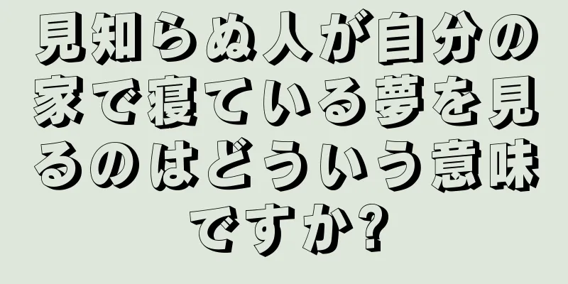 見知らぬ人が自分の家で寝ている夢を見るのはどういう意味ですか?