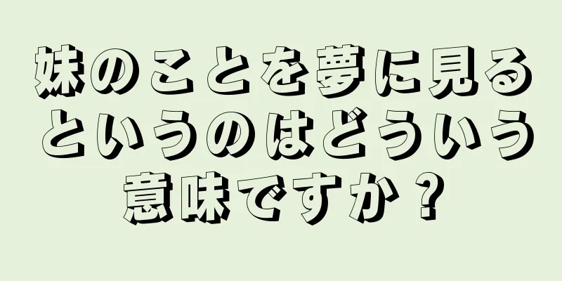 妹のことを夢に見るというのはどういう意味ですか？
