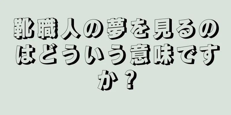 靴職人の夢を見るのはどういう意味ですか？