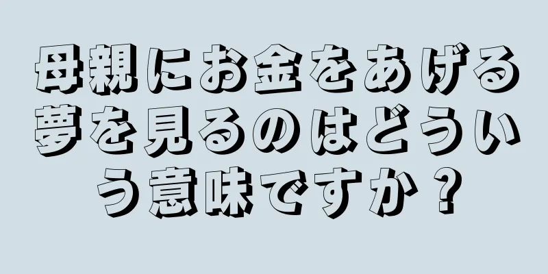 母親にお金をあげる夢を見るのはどういう意味ですか？