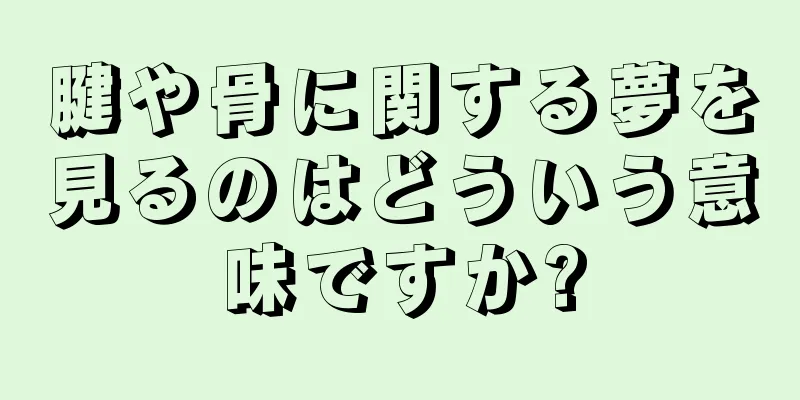 腱や骨に関する夢を見るのはどういう意味ですか?