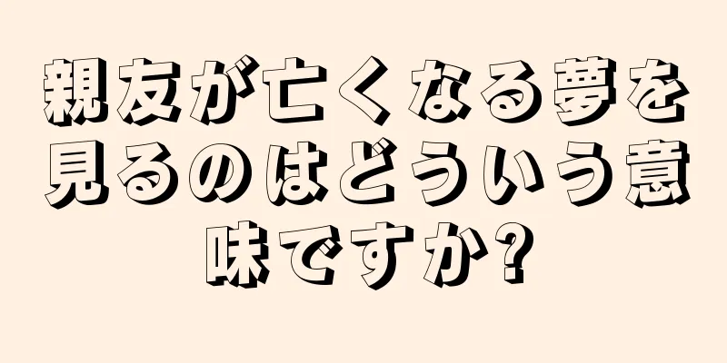 親友が亡くなる夢を見るのはどういう意味ですか?