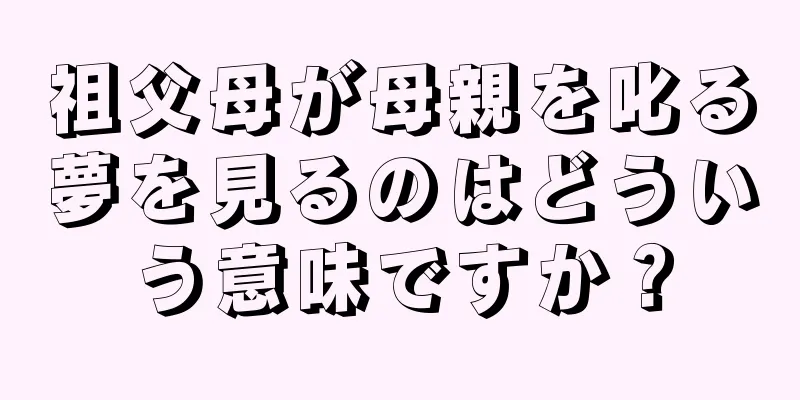 祖父母が母親を叱る夢を見るのはどういう意味ですか？