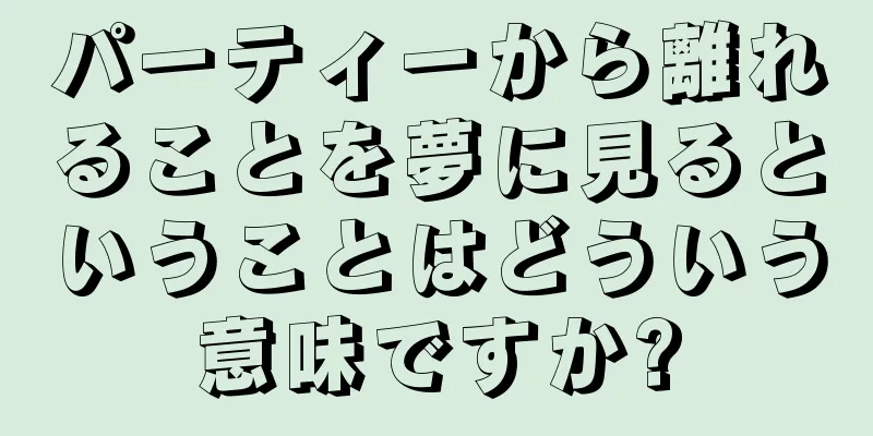パーティーから離れることを夢に見るということはどういう意味ですか?