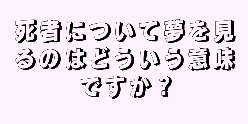 死者について夢を見るのはどういう意味ですか？