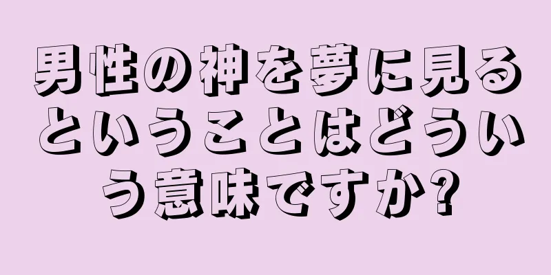 男性の神を夢に見るということはどういう意味ですか?