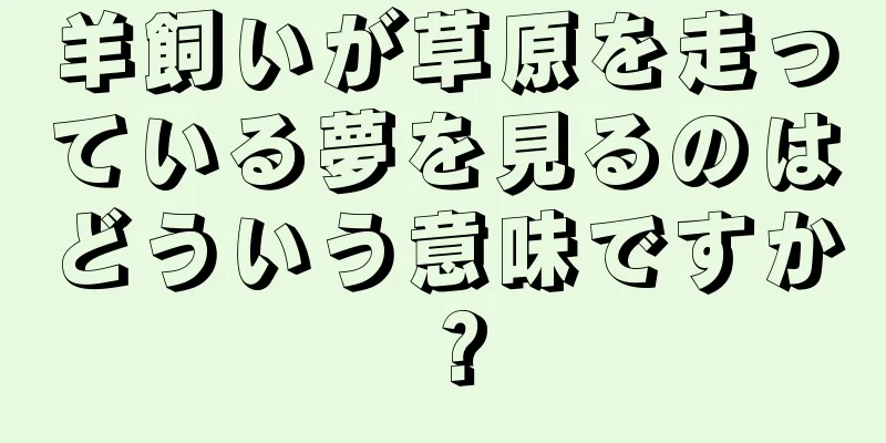 羊飼いが草原を走っている夢を見るのはどういう意味ですか？