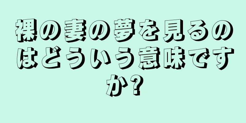 裸の妻の夢を見るのはどういう意味ですか?