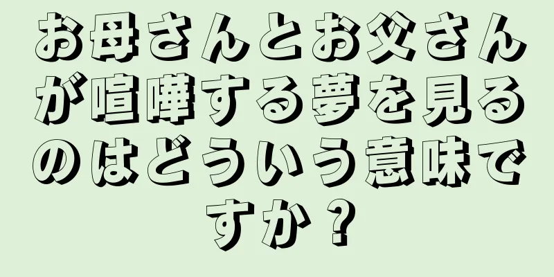 お母さんとお父さんが喧嘩する夢を見るのはどういう意味ですか？