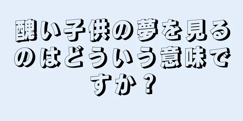 醜い子供の夢を見るのはどういう意味ですか？