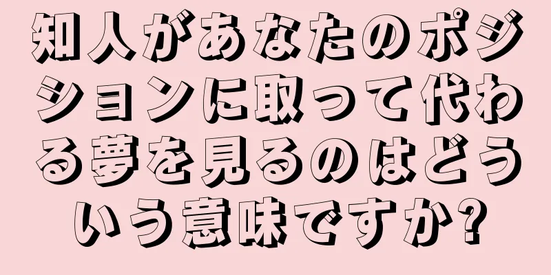 知人があなたのポジションに取って代わる夢を見るのはどういう意味ですか?