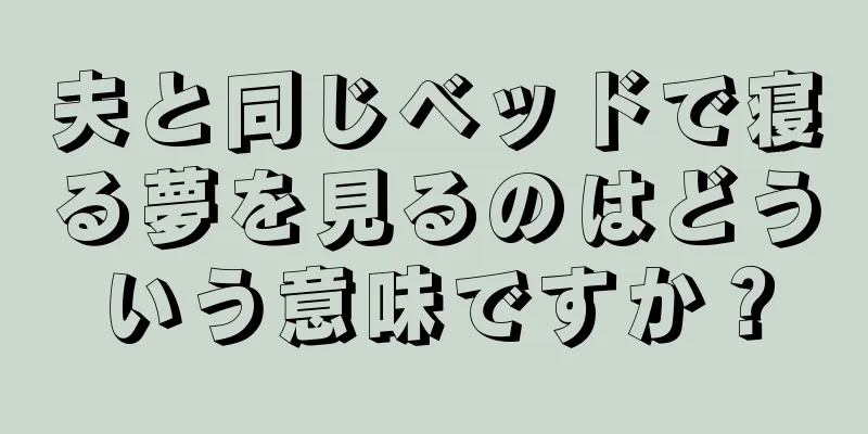 夫と同じベッドで寝る夢を見るのはどういう意味ですか？