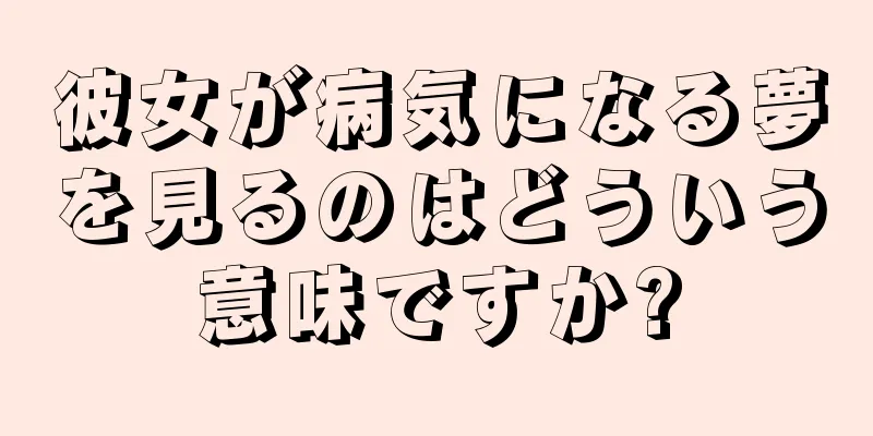 彼女が病気になる夢を見るのはどういう意味ですか?