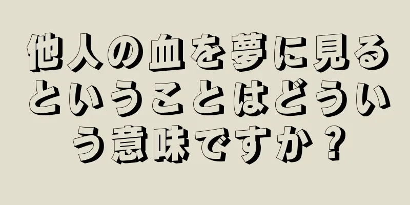 他人の血を夢に見るということはどういう意味ですか？