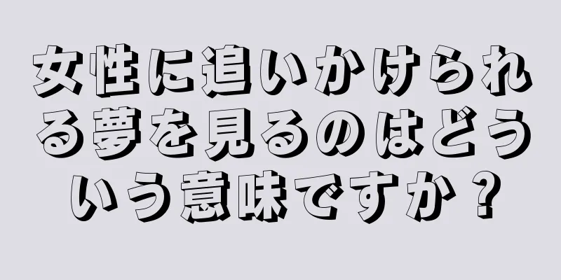 女性に追いかけられる夢を見るのはどういう意味ですか？
